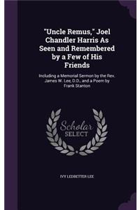 Uncle Remus, Joel Chandler Harris As Seen and Remembered by a Few of His Friends