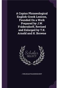 A Copius Phraseological English-Greek Lexicon, Founded on a Work Prepared by J.W. Fradersdorff, Revised and Enlarged by T.K. Arnold and H. Browne