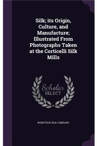 Silk; its Origin, Culture, and Manufacture; Illustrated From Photographs Taken at the Corticelli Silk Mills