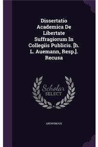 Dissertatio Academica de Libertate Suffragiorum in Collegiis Publicis. [H. L. Auemann, Resp.]. Recusa
