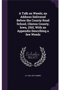 A Talk on Weeds; an Address Delivered Before the County Road School, Clinton County, Iowa, 1910, With an Appendix Describing a few Weeds