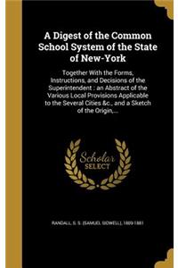 Digest of the Common School System of the State of New-York: Together With the Forms, Instructions, and Decisions of the Superintendent: an Abstract of the Various Local Provisions Applicable to the Several Ci