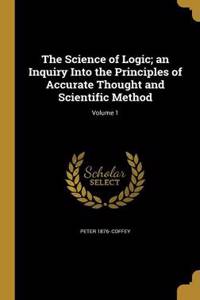 The Science of Logic; an Inquiry Into the Principles of Accurate Thought and Scientific Method; Volume 1