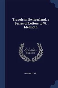 Travels in Switzerland, a Series of Letters to W. Melmoth