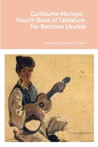 Guillaume Morlaye: Fourth Book of Tablature For Baritone Ukulele