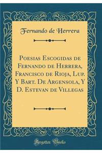Poesias Escogidas de Fernando de Herrera, Francisco de Rioja, Lup. Y Bart. de Argensola, Y D. Estevan de Villegas (Classic Reprint)