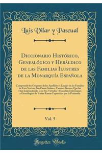 Diccionario HistÃ³rico, GenealÃ³gico Y HerÃ¡ldico de Las Familias Ilustres de la MonarquÃ­a EspaÃ±ola, Vol. 5: Comprende Los OrÃ­genes de Los Apellidos Ã? Linajes de Las Familias de Esta Nacion; Sus Casas-Solares; Varones Ilustres Que Las Han Engra: Comprende Los OrÃ­genes de Los Apellidos Ã? Linajes de Las Familias de Esta Nacion; Sus Casas-Solares; Varones Ilustres Que Las Han Engrandecido