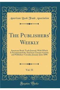 The Publishers' Weekly, Vol. 53: American Book-Trade Journal, with Which Is Incorporated the American Literary Gazette and Publishers' Circular; January-June 1898 (Classic Reprint)