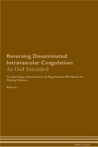 Reversing Disseminated Intravascular Coagulation: As God Intended the Raw Vegan Plant-Based Detoxification & Regeneration Workbook for Healing Patients. Volume 1