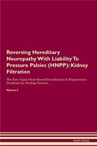Reversing Hereditary Neuropathy With Liability To Pressure Palsies (HNPP): Kidney Filtration The Raw Vegan Plant-Based Detoxification & Regeneration Workbook for Healing Patients. Volume 5