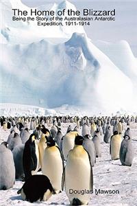 Home of the Blizzard Being the Story of the Australasian Antarctic Expedition, 1911-1914