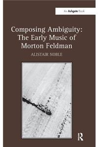 Composing Ambiguity: The Early Music of Morton Feldman