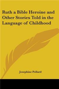 Ruth, a Bible Heroine and Other Stories Told in the Language of Childhood