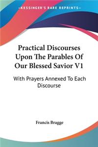 Practical Discourses Upon The Parables Of Our Blessed Savior V1