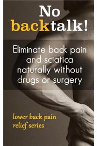No Backtalk!: Eliminate Back Pain and Sciatica Naturally Without Drugs or Surgery