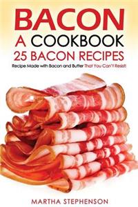 Bacon, a Cookbook - 25 Bacon Recipes: Recipe Made with Bacon and Butter That You Can't Resist!