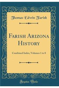 Farish Arizona History: Combined Index, Volumes 1 to 8 (Classic Reprint)