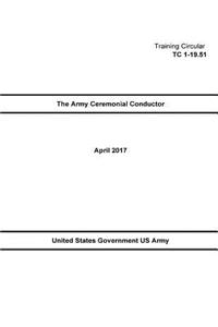 Training Circular TC 1-19.51 The Army Ceremonial Conductor April 2017