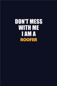 Don't Mess With Me I Am A Roofer