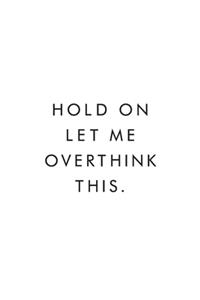 Hold On Let Me Overthink This.