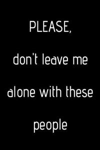 Please, don't leave me alone with these people