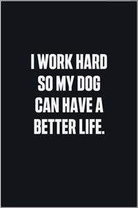 I Work Hard So My Dog Can Have A Better Life