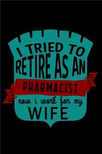 I tried to retire as an pharmacist now i work for my wife