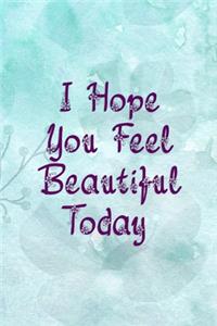 I Hope You Feel Beautiful Today