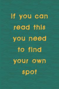 If You Can Read This You Need To Find Your Own Spot