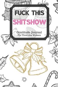 Fuck This Shit Show Gratitude Journal For Tired Ass Women