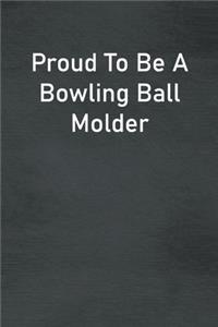 Proud To Be A Bowling Ball Molder