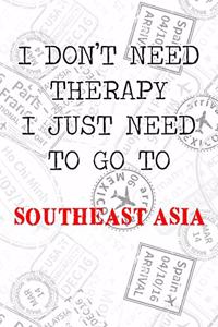 I Don't Need Therapy I Just Need To Go To Southeast Asia