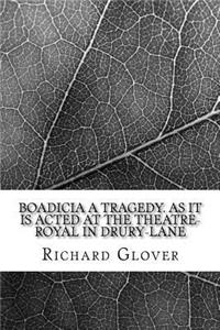 Boadicia A tragedy. As it is acted at the Theatre-Royal in Drury-Lane