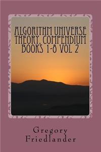 Algorithm Universe Theory, COMPENDIUM BOOKS 1-8 Vol 2