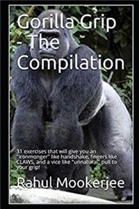 Gorilla Grip - The Compilation: 31 exercises that will give you an ironmonger like handshake, fingers like CLAWS, and a vice like unnatural pull to your grip!