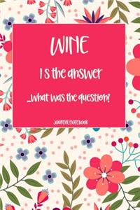 Wine Is the Answer...What Was the Question? Journal Notebook