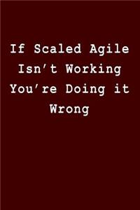If Scaled Agile Isn't Working You're Doing It Wrong