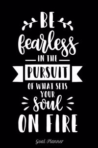 Be Fearless in the Pursuit of What Sets Your Soul on Fire Goal Planner