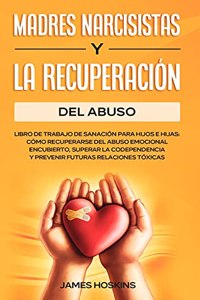 Madres Narcisistas Y La Recuperación Del Abuso: Libro De Trabajo De Sanación Para Hijos E Hijas: Cómo Recuperarse Del Abuso Emocional Encubierto, Superar La Codependencia Y Prevenir Futuras Relaci