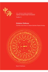 Echelon Defense: The Role of Sea Power in Chinese Maritime Dispute Strategy