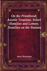 On the Priesthood; Ascetic Treatises; Select Homilies and Letters; Homilies on the Statutes