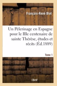 Un Pèlerinage En Espagne Pour Le Iiie Centenaire de Sainte Thérèse, Études Et Récits. Tome 1