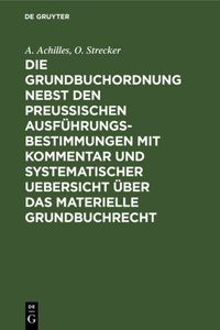 Grundbuchordnung nebst den preußischen Ausführungsbestimmungen mit Kommentar und systematischer Uebersicht über das materielle Grundbuchrecht