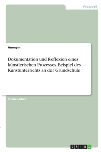 Dokumentation und Reflexion eines künstlerischen Prozesses. Beispiel des Kunstunterrichts an der Grundschule