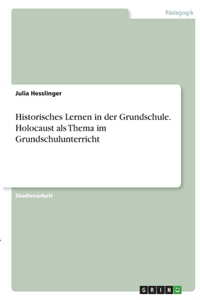 Historisches Lernen in der Grundschule. Holocaust als Thema im Grundschulunterricht