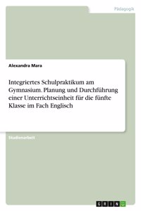 Integriertes Schulpraktikum am Gymnasium. Planung und Durchführung einer Unterrichtseinheit für die fünfte Klasse im Fach Englisch