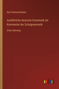 Ausführliche deutsche Grammatik als Kommentar der Schulgrammatik: Dritte Abteilung