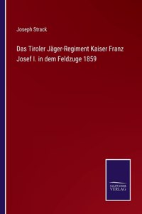 Tiroler Jäger-Regiment Kaiser Franz Josef I. in dem Feldzuge 1859
