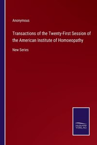Transactions of the Twenty-First Session of the American Institute of Homoeopathy