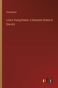 Love's Young Dream. A Domestic Drama in One Act